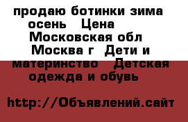 продаю ботинки зима -осень › Цена ­ 900 - Московская обл., Москва г. Дети и материнство » Детская одежда и обувь   